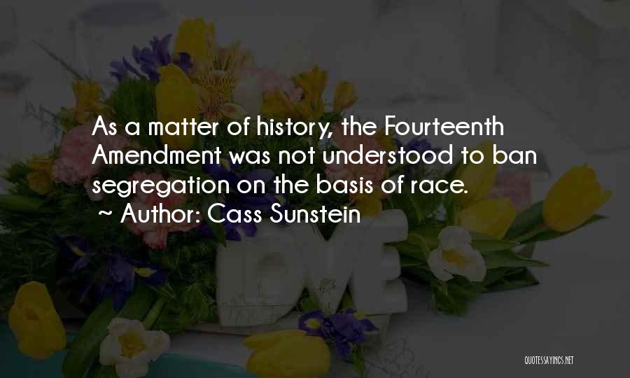 Cass Sunstein Quotes: As A Matter Of History, The Fourteenth Amendment Was Not Understood To Ban Segregation On The Basis Of Race.