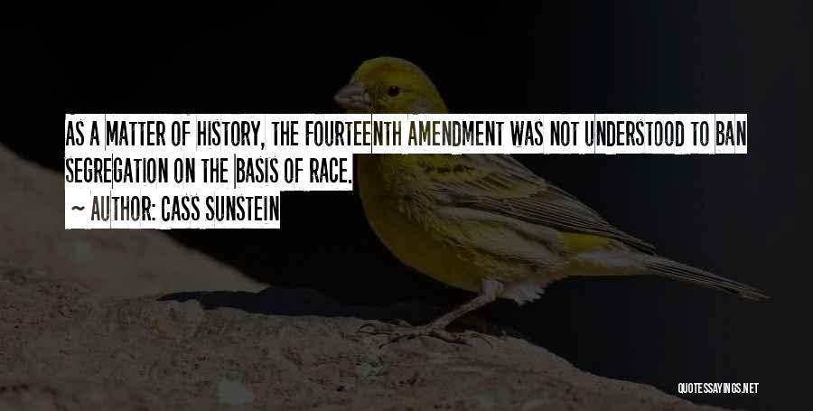 Cass Sunstein Quotes: As A Matter Of History, The Fourteenth Amendment Was Not Understood To Ban Segregation On The Basis Of Race.