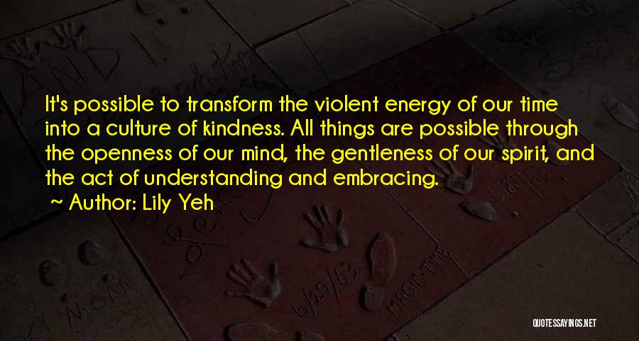 Lily Yeh Quotes: It's Possible To Transform The Violent Energy Of Our Time Into A Culture Of Kindness. All Things Are Possible Through