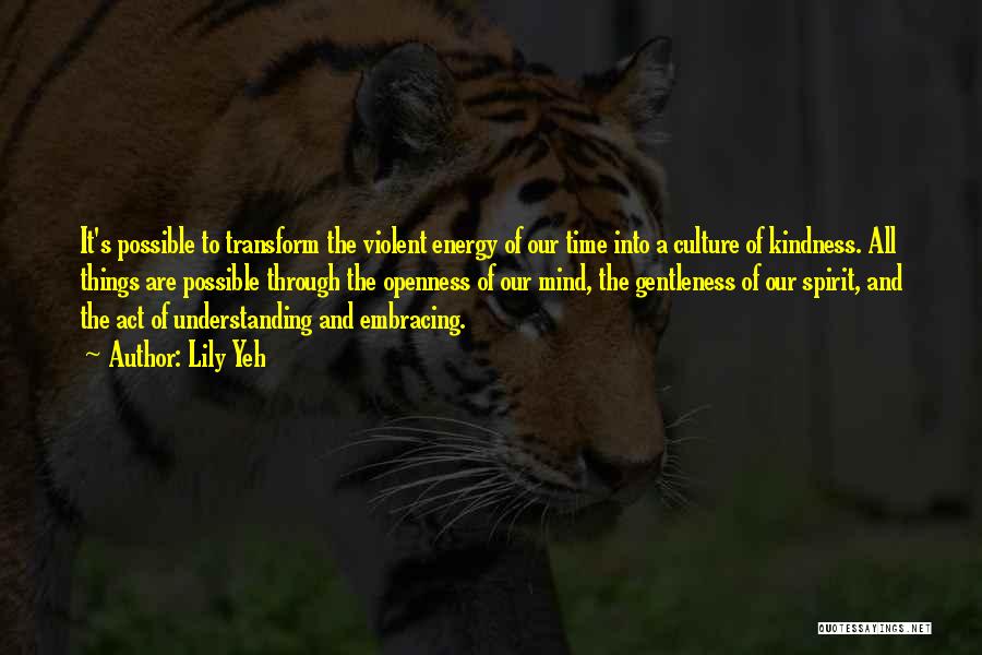 Lily Yeh Quotes: It's Possible To Transform The Violent Energy Of Our Time Into A Culture Of Kindness. All Things Are Possible Through