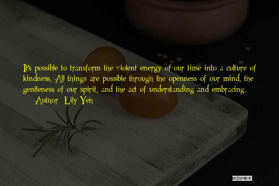 Lily Yeh Quotes: It's Possible To Transform The Violent Energy Of Our Time Into A Culture Of Kindness. All Things Are Possible Through