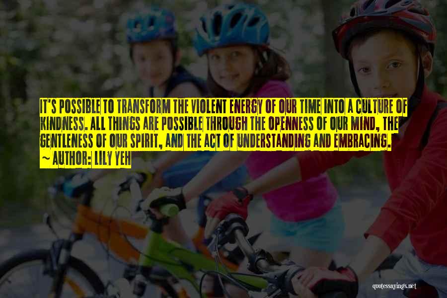 Lily Yeh Quotes: It's Possible To Transform The Violent Energy Of Our Time Into A Culture Of Kindness. All Things Are Possible Through