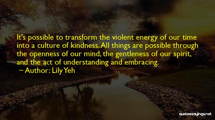 Lily Yeh Quotes: It's Possible To Transform The Violent Energy Of Our Time Into A Culture Of Kindness. All Things Are Possible Through