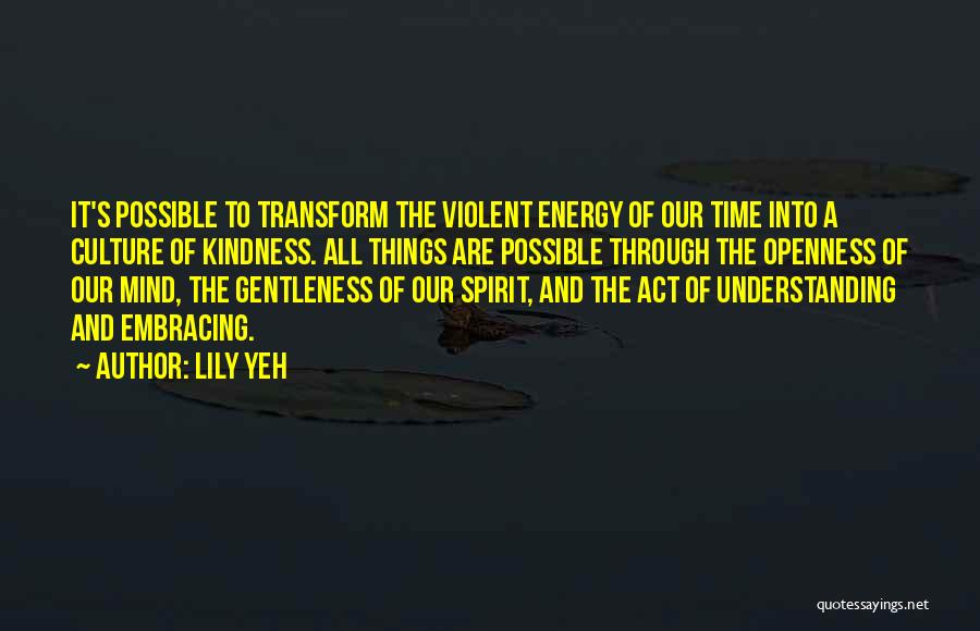 Lily Yeh Quotes: It's Possible To Transform The Violent Energy Of Our Time Into A Culture Of Kindness. All Things Are Possible Through