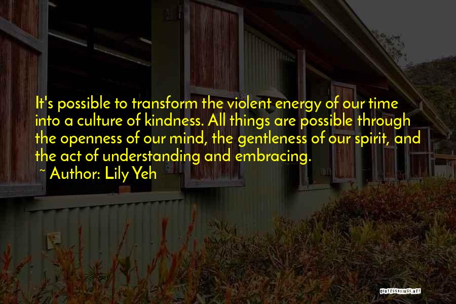 Lily Yeh Quotes: It's Possible To Transform The Violent Energy Of Our Time Into A Culture Of Kindness. All Things Are Possible Through