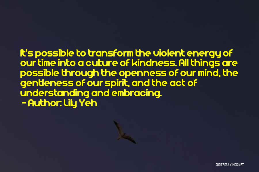 Lily Yeh Quotes: It's Possible To Transform The Violent Energy Of Our Time Into A Culture Of Kindness. All Things Are Possible Through