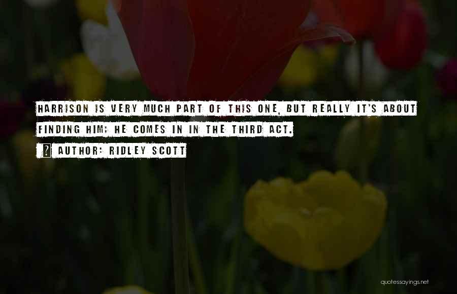 Ridley Scott Quotes: Harrison Is Very Much Part Of This One, But Really It's About Finding Him; He Comes In In The Third