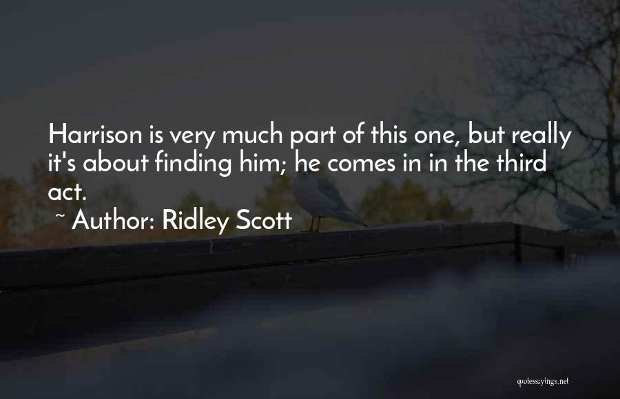 Ridley Scott Quotes: Harrison Is Very Much Part Of This One, But Really It's About Finding Him; He Comes In In The Third