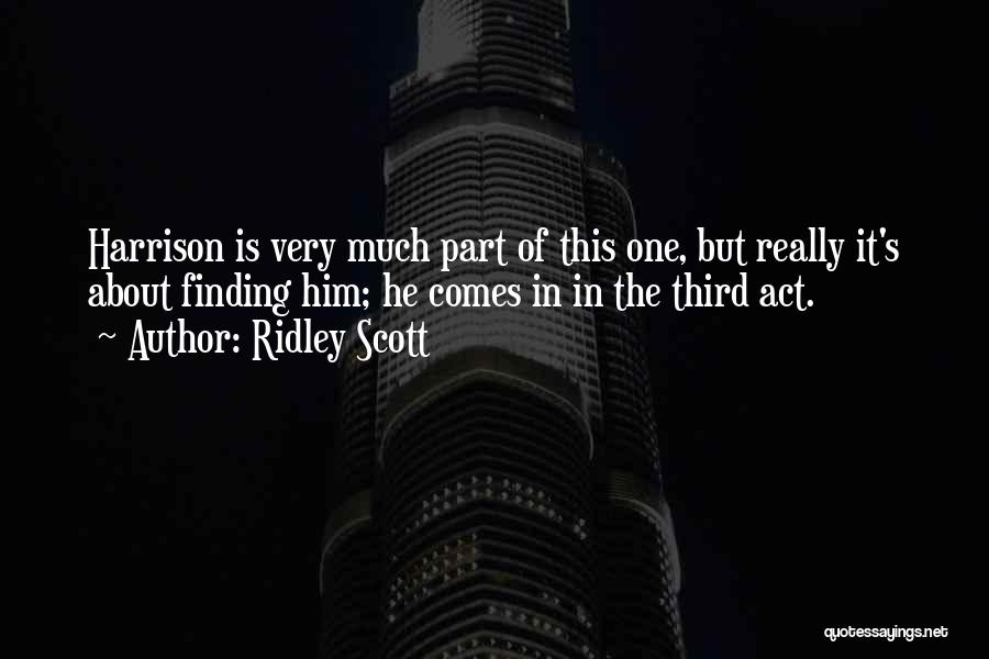 Ridley Scott Quotes: Harrison Is Very Much Part Of This One, But Really It's About Finding Him; He Comes In In The Third