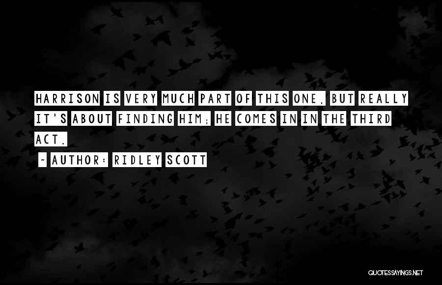 Ridley Scott Quotes: Harrison Is Very Much Part Of This One, But Really It's About Finding Him; He Comes In In The Third