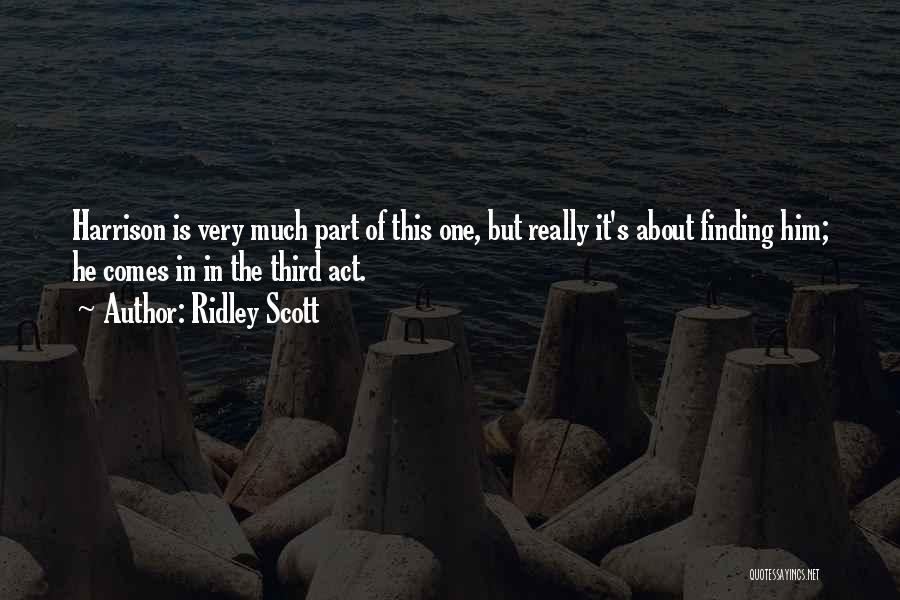 Ridley Scott Quotes: Harrison Is Very Much Part Of This One, But Really It's About Finding Him; He Comes In In The Third