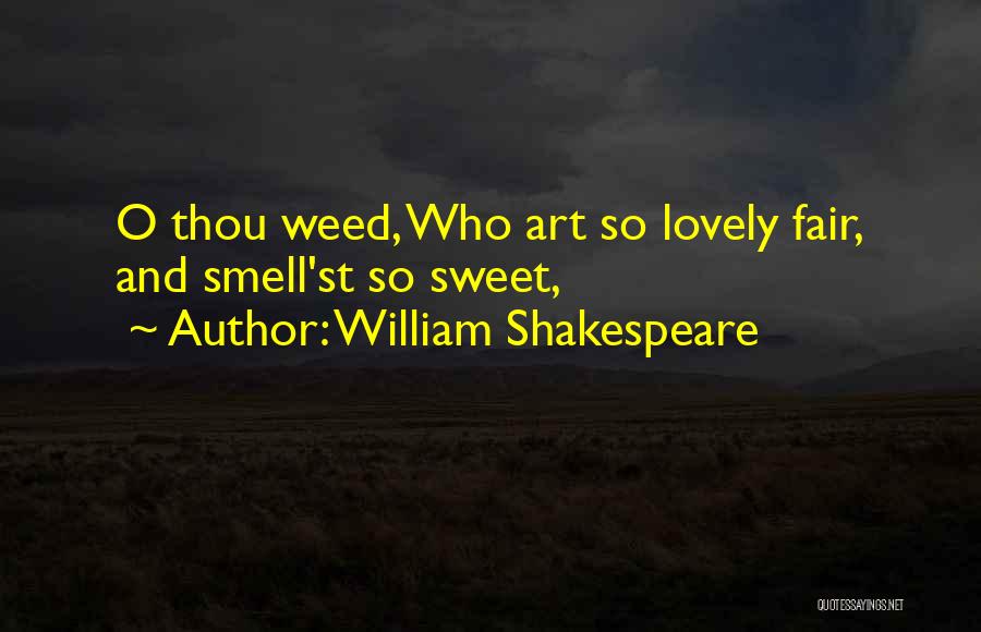 William Shakespeare Quotes: O Thou Weed, Who Art So Lovely Fair, And Smell'st So Sweet,
