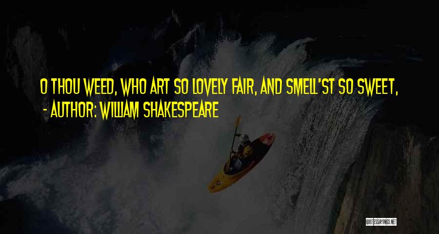 William Shakespeare Quotes: O Thou Weed, Who Art So Lovely Fair, And Smell'st So Sweet,