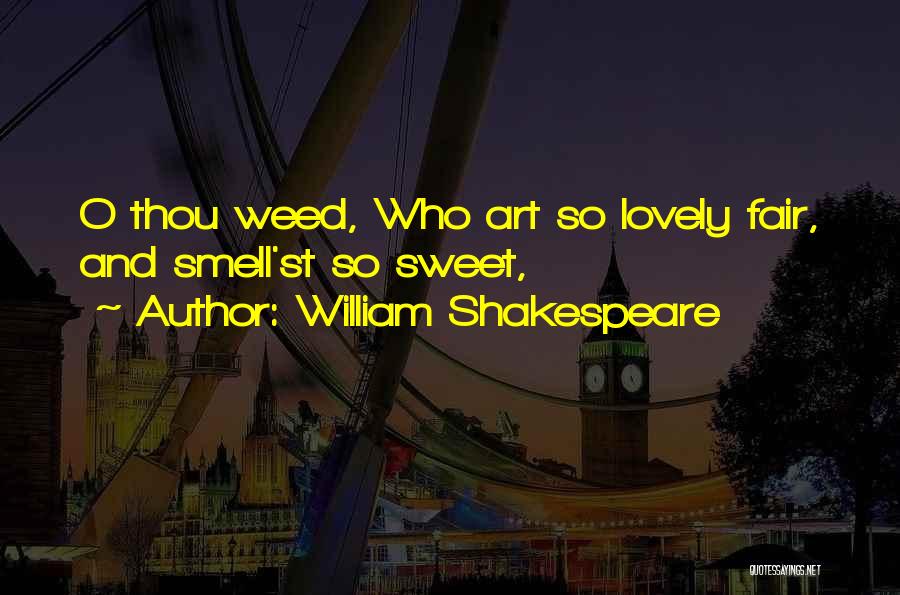 William Shakespeare Quotes: O Thou Weed, Who Art So Lovely Fair, And Smell'st So Sweet,