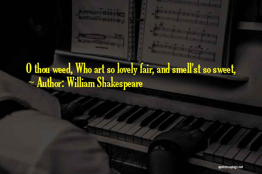 William Shakespeare Quotes: O Thou Weed, Who Art So Lovely Fair, And Smell'st So Sweet,