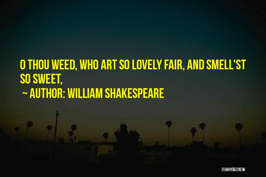 William Shakespeare Quotes: O Thou Weed, Who Art So Lovely Fair, And Smell'st So Sweet,