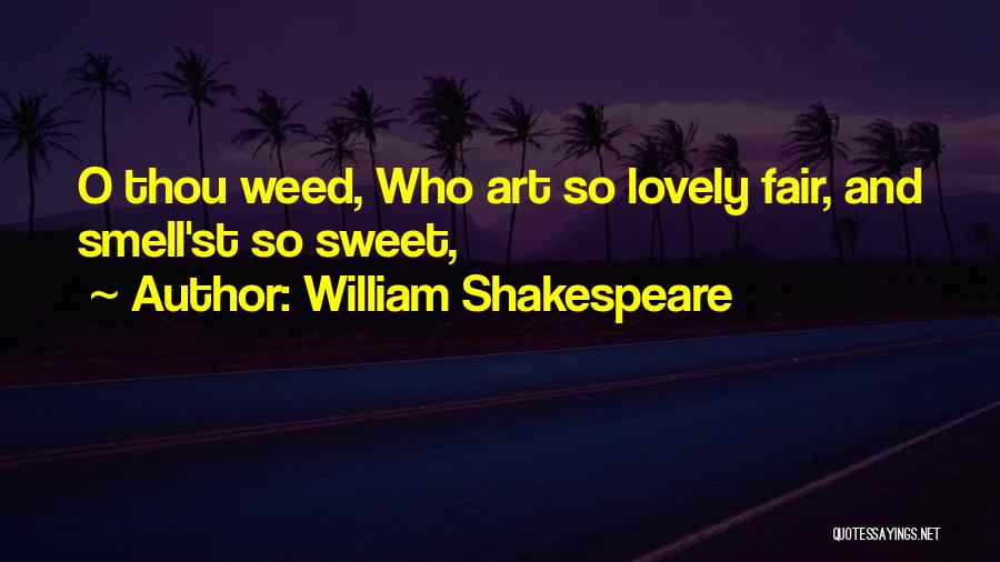 William Shakespeare Quotes: O Thou Weed, Who Art So Lovely Fair, And Smell'st So Sweet,
