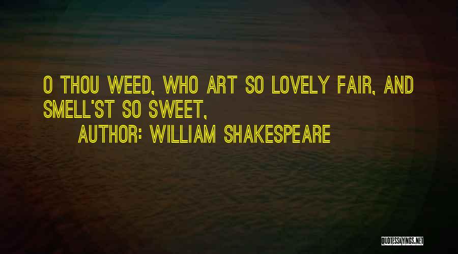 William Shakespeare Quotes: O Thou Weed, Who Art So Lovely Fair, And Smell'st So Sweet,