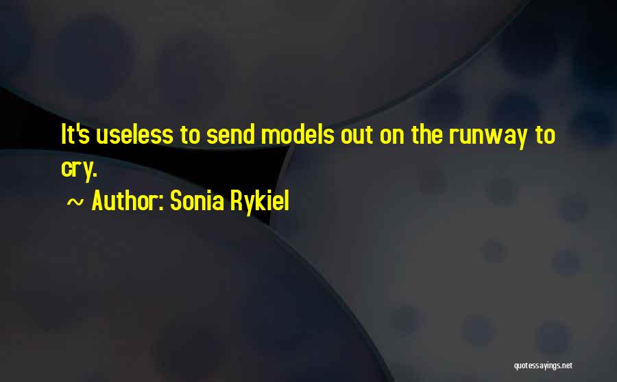 Sonia Rykiel Quotes: It's Useless To Send Models Out On The Runway To Cry.