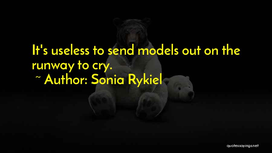 Sonia Rykiel Quotes: It's Useless To Send Models Out On The Runway To Cry.