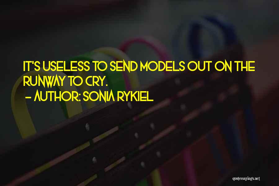Sonia Rykiel Quotes: It's Useless To Send Models Out On The Runway To Cry.
