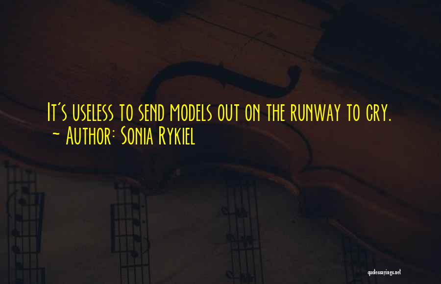 Sonia Rykiel Quotes: It's Useless To Send Models Out On The Runway To Cry.