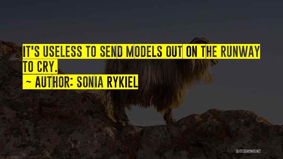 Sonia Rykiel Quotes: It's Useless To Send Models Out On The Runway To Cry.