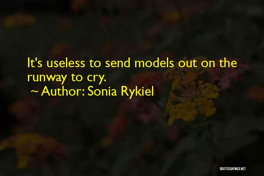 Sonia Rykiel Quotes: It's Useless To Send Models Out On The Runway To Cry.