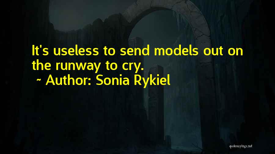 Sonia Rykiel Quotes: It's Useless To Send Models Out On The Runway To Cry.