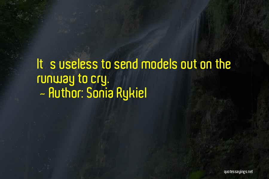Sonia Rykiel Quotes: It's Useless To Send Models Out On The Runway To Cry.
