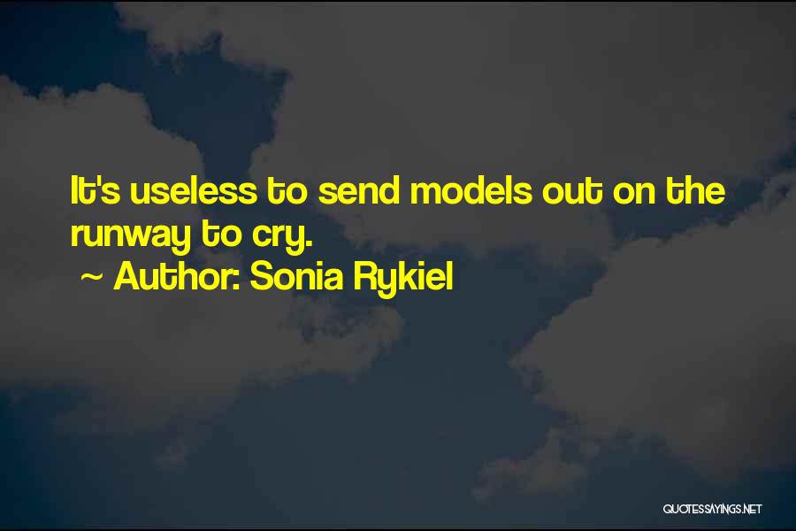 Sonia Rykiel Quotes: It's Useless To Send Models Out On The Runway To Cry.