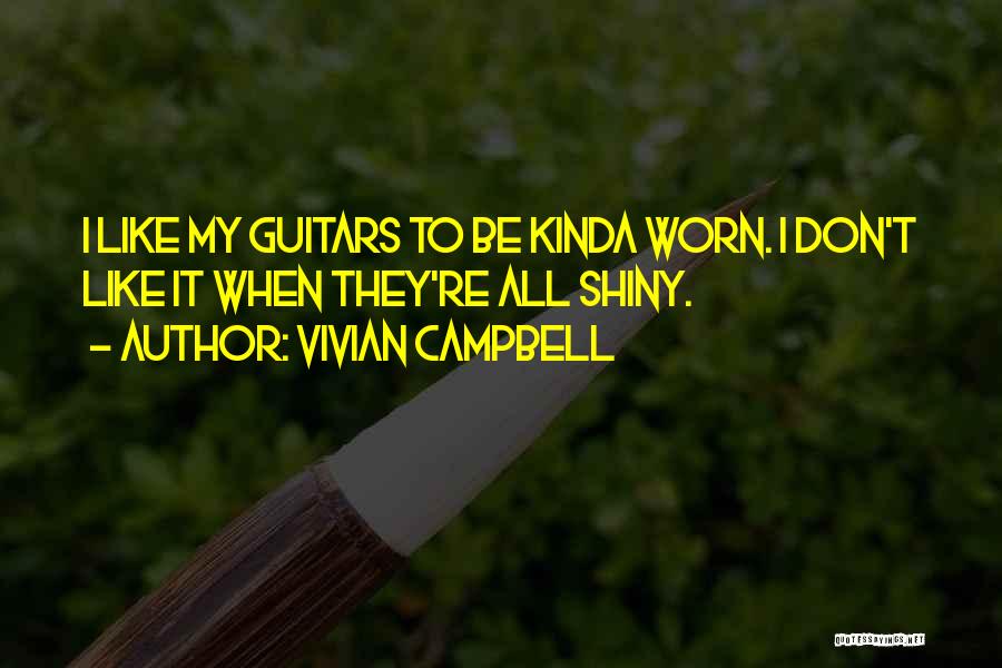 Vivian Campbell Quotes: I Like My Guitars To Be Kinda Worn. I Don't Like It When They're All Shiny.