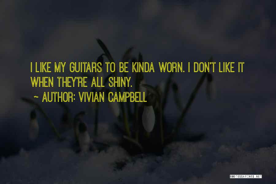 Vivian Campbell Quotes: I Like My Guitars To Be Kinda Worn. I Don't Like It When They're All Shiny.