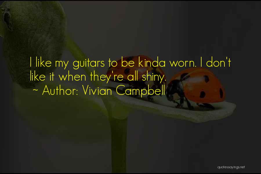 Vivian Campbell Quotes: I Like My Guitars To Be Kinda Worn. I Don't Like It When They're All Shiny.