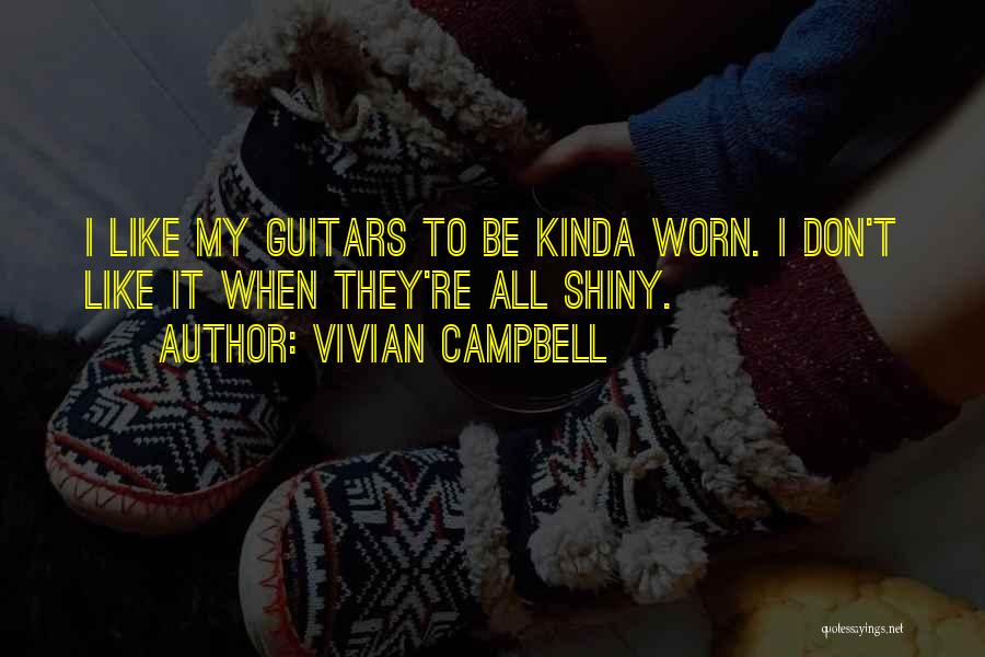 Vivian Campbell Quotes: I Like My Guitars To Be Kinda Worn. I Don't Like It When They're All Shiny.