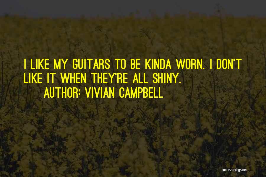 Vivian Campbell Quotes: I Like My Guitars To Be Kinda Worn. I Don't Like It When They're All Shiny.