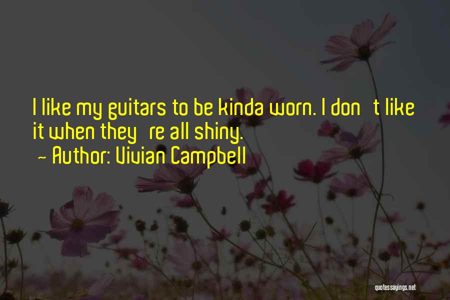 Vivian Campbell Quotes: I Like My Guitars To Be Kinda Worn. I Don't Like It When They're All Shiny.