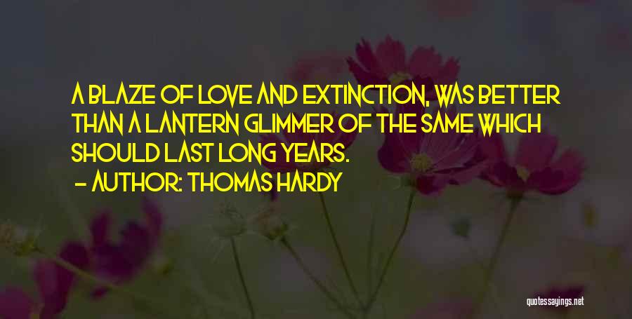 Thomas Hardy Quotes: A Blaze Of Love And Extinction, Was Better Than A Lantern Glimmer Of The Same Which Should Last Long Years.
