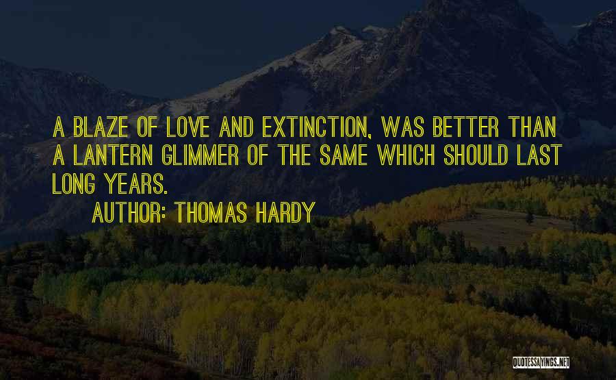 Thomas Hardy Quotes: A Blaze Of Love And Extinction, Was Better Than A Lantern Glimmer Of The Same Which Should Last Long Years.