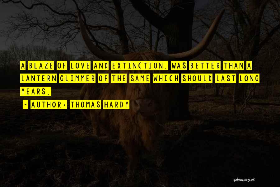 Thomas Hardy Quotes: A Blaze Of Love And Extinction, Was Better Than A Lantern Glimmer Of The Same Which Should Last Long Years.