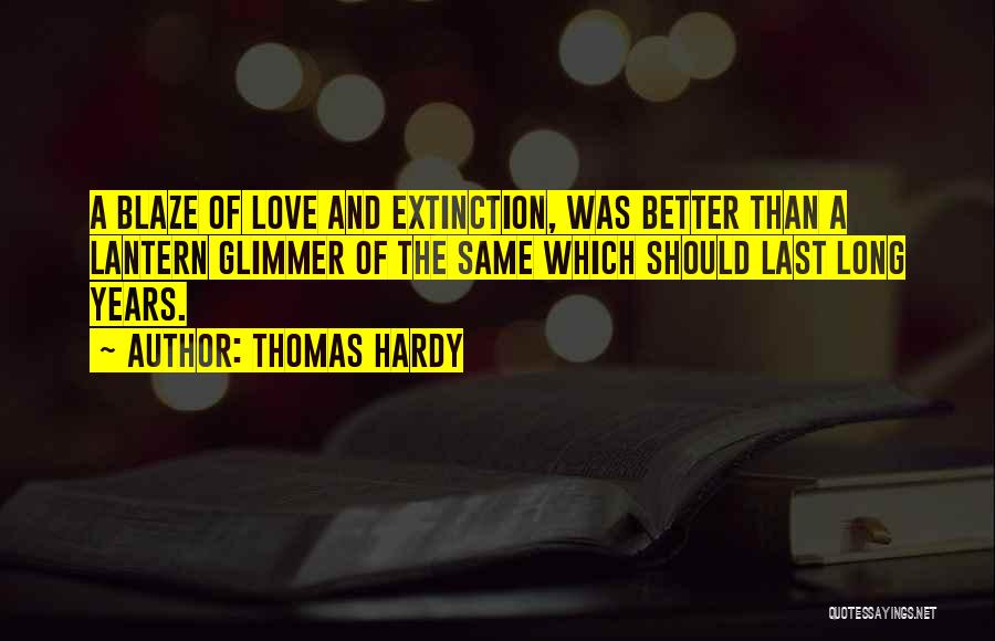 Thomas Hardy Quotes: A Blaze Of Love And Extinction, Was Better Than A Lantern Glimmer Of The Same Which Should Last Long Years.