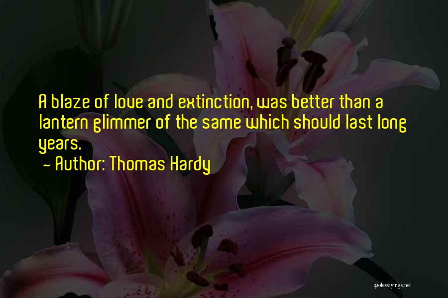Thomas Hardy Quotes: A Blaze Of Love And Extinction, Was Better Than A Lantern Glimmer Of The Same Which Should Last Long Years.