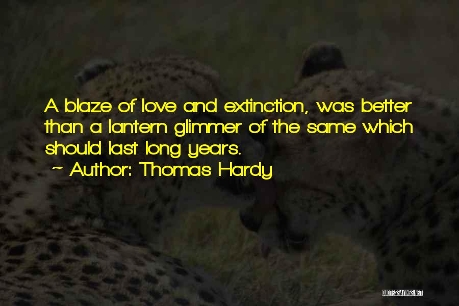 Thomas Hardy Quotes: A Blaze Of Love And Extinction, Was Better Than A Lantern Glimmer Of The Same Which Should Last Long Years.