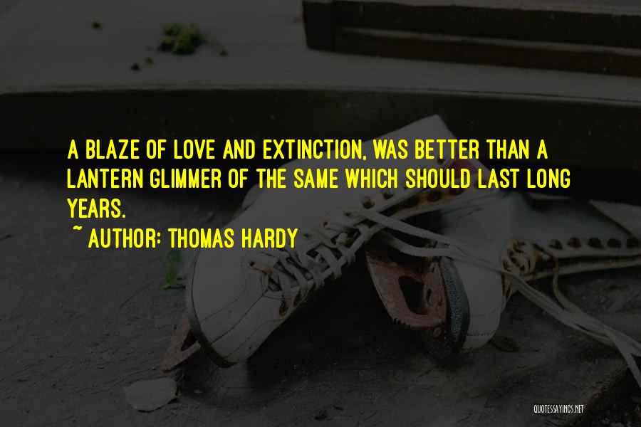 Thomas Hardy Quotes: A Blaze Of Love And Extinction, Was Better Than A Lantern Glimmer Of The Same Which Should Last Long Years.