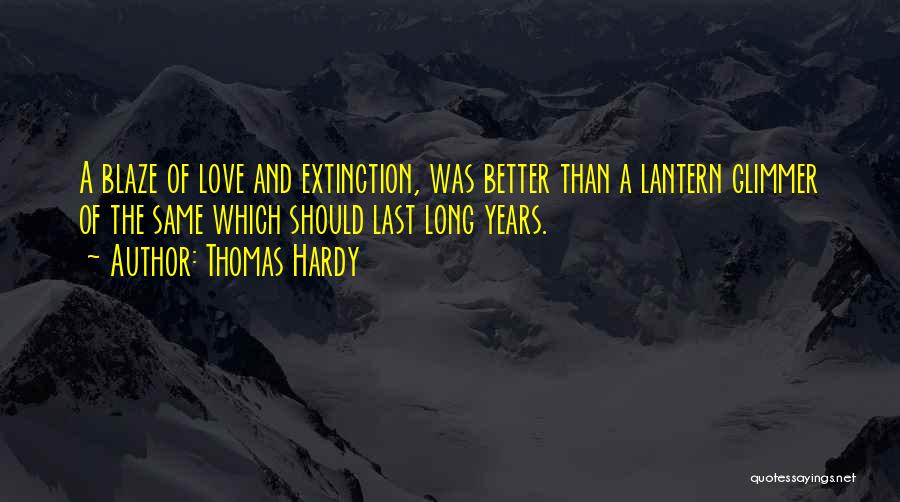 Thomas Hardy Quotes: A Blaze Of Love And Extinction, Was Better Than A Lantern Glimmer Of The Same Which Should Last Long Years.
