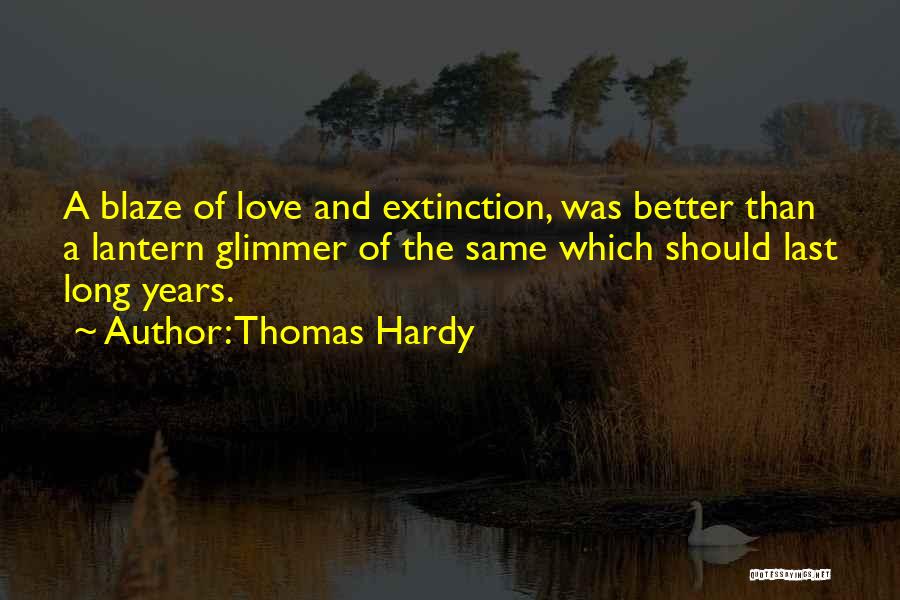 Thomas Hardy Quotes: A Blaze Of Love And Extinction, Was Better Than A Lantern Glimmer Of The Same Which Should Last Long Years.
