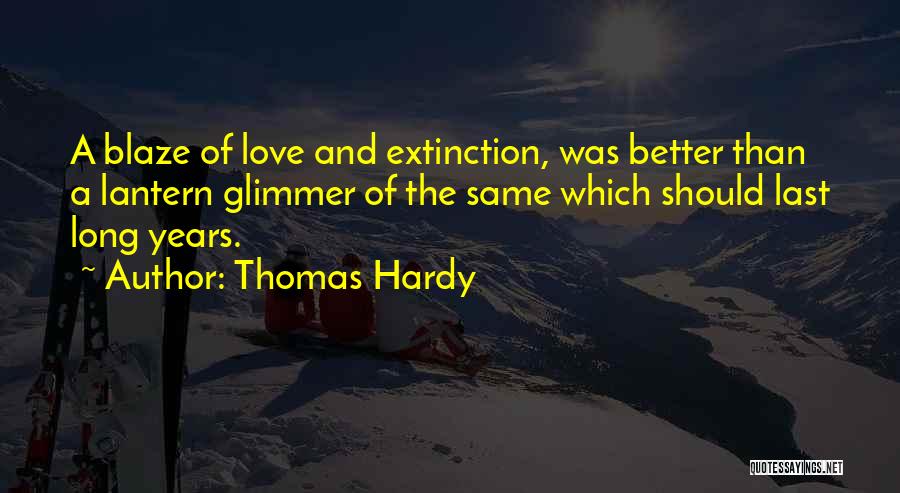 Thomas Hardy Quotes: A Blaze Of Love And Extinction, Was Better Than A Lantern Glimmer Of The Same Which Should Last Long Years.