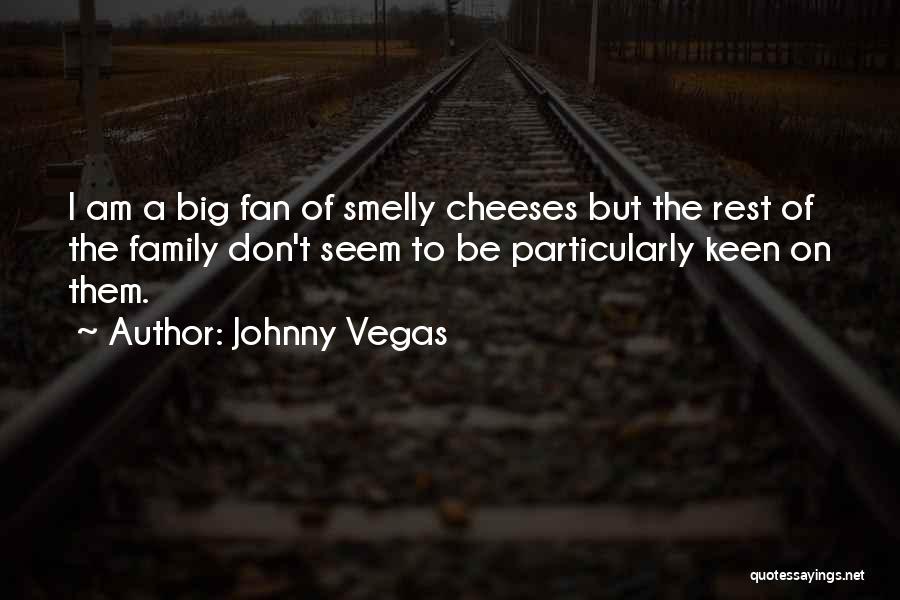 Johnny Vegas Quotes: I Am A Big Fan Of Smelly Cheeses But The Rest Of The Family Don't Seem To Be Particularly Keen