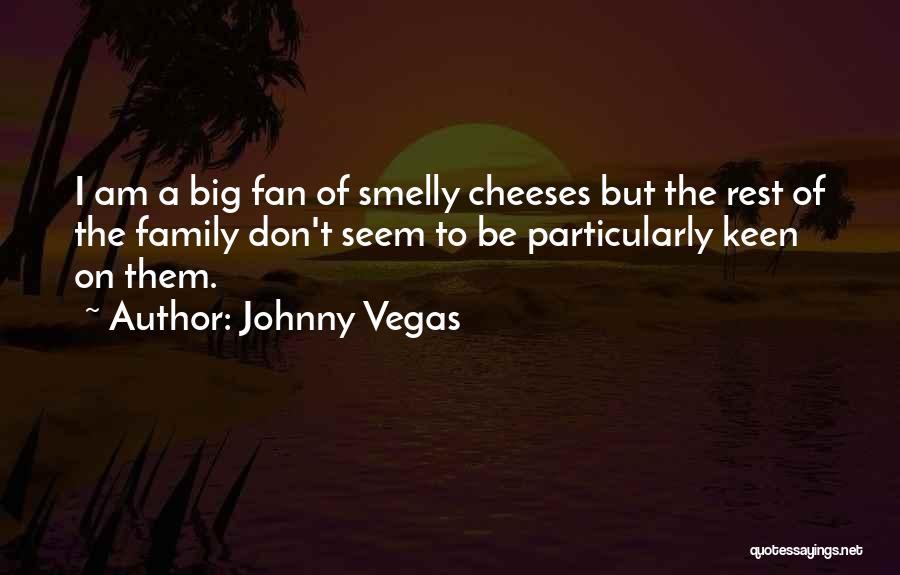 Johnny Vegas Quotes: I Am A Big Fan Of Smelly Cheeses But The Rest Of The Family Don't Seem To Be Particularly Keen