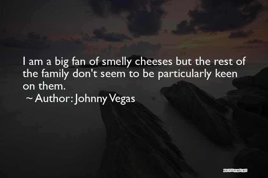 Johnny Vegas Quotes: I Am A Big Fan Of Smelly Cheeses But The Rest Of The Family Don't Seem To Be Particularly Keen